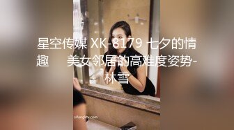 星空传媒 XK-8179 七夕的情趣❤️美女邻居的高难度姿势-林雪