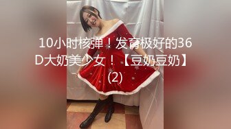 10小时核弹！发育极好的36D大奶美少女！【豆奶豆奶】 (2)