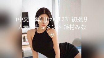 (中文字幕) [jrze-123] 初撮り人妻ドキュメント 鈴村みなみ