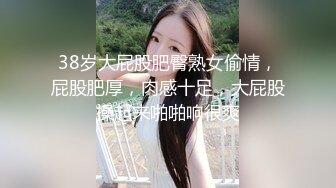 38岁大屁股肥臀熟女偷情，屁股肥厚，肉感十足，大屁股操起来啪啪响很爽