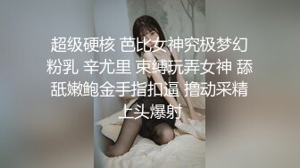 超级硬核 芭比女神究极梦幻粉乳 辛尤里 束缚玩弄女神 舔舐嫩鲍金手指扣逼 撸动采精上头爆射