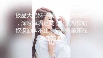 极品大奶妹子伺候大哥大鸡巴，深喉草嘴足交，让大哥揉奶抠逼浪叫不止，无套爆草压在身下玩弄