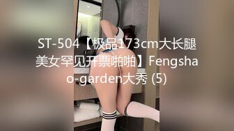 ST-504【极品173cm大长腿美女罕见开票啪啪】Fengshao-garden大秀 (5)