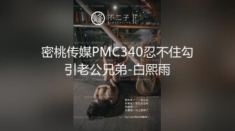 密桃传媒PMC340忍不住勾引老公兄弟-白熙雨