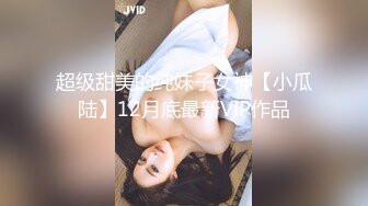 超级甜美的纯妹子女神【小瓜陆】12月底最新VIP作品