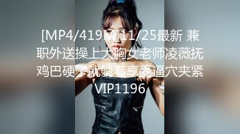 [MP4/419M]11/25最新 兼职外送操上大胸女老师凌薇抚鸡巴硬了就躺着享受逼穴夹紧VIP1196