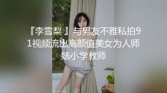 『李雪梨 』与男友不雅私拍91视频流出高颜值美女为人师婊小学教师