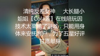 ❤️清纯反差女神❤️大长腿小姐姐〖Cola酱〗在线陪玩因技术太菜输了游戏，只能用身体来安抚客户，为了五星好评甘愿献身