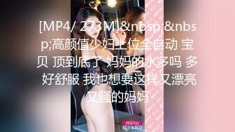 [MP4/ 273M]&nbsp;&nbsp;高颜值少妇上位全自动 宝贝 顶到底了 妈妈的水多吗 多 好舒服 我也想要这样又漂亮又骚的妈妈