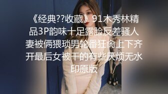 《经典??收藏》91木秀林精品3P韵味十足露脸反差骚人妻被俩猥琐男轮番狂肏上下齐开最后女被干的有些厌烦无水印原版