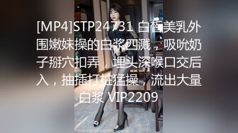 [MP4]STP24731 白皙美乳外围嫩妹操的白浆四溅，吸吮奶子掰穴扣弄，埋头深喉口交后入，抽插打桩猛操，流出大量白浆 VIP2209