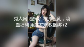 秀人网 潘娇娇 核弹巨乳，喷血福利 姐妹花调教捆绑 (2 