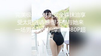 完美极品身材美女全裸抹油享受太阳浴诱惑 想不想与她来一场男女肉体的摩擦1080P超清