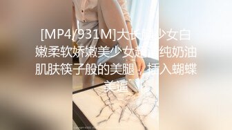 [MP4/931M]大长腿少女白嫩柔软娇嫩美少女超清纯奶油肌肤筷子般的美腿，插入蝴蝶美逼