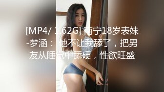 [MP4/ 1.62G] 南宁18岁表妹-梦涵： 他不让我舔了，把男友从睡觉中舔硬，性欲旺盛