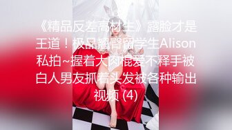 《精品反差高材生》露脸才是王道！极品翘臀留学生Alison私拍~握着大肉棍爱不释手被白人男友抓着头发被各种输出视频 (4)