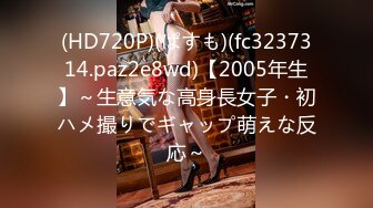 (HD720P)(ぱすも)(fc3237314.paz2e8wd)【2005年生】～生意気な高身長女子・初ハメ撮りでギャップ萌えな反応～