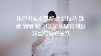 [MP4]应求更新 大奶校花 跳蛋 滴蜡 密码房!挑战感官刺激 粉丝们欢呼雀跃