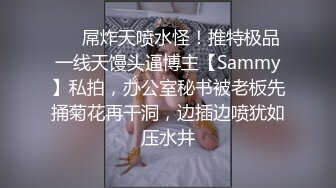 ❤️屌炸天喷水怪！推特极品一线天馒头逼博主【Sammy】私拍，办公室秘书被老板先捅菊花再干洞，边插边喷犹如压水井