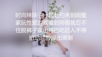 时尚辣妹子一起赴约来到闺蜜家玩性爱游戏看到帅哥就忍不住脱裤子拿出鸡巴吃后入不停扭动屁股操出高潮