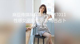 麻豆传媒&麻麻传媒 MT011 性感女巫的性巫术 鸡巴占卜术-艾艾