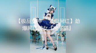 【极品女神❤️顶级网红】劲爆网红美女『柚子猫』