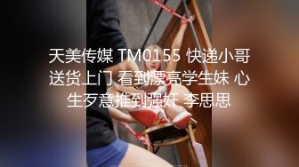 天美传媒 TM0155 快递小哥送货上门 看到漂亮学生妹 心生歹意推到强奸 李思思