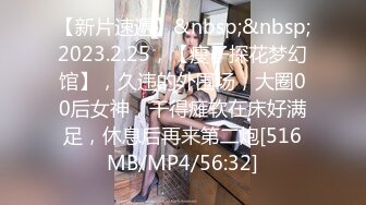 【新片速遞】&nbsp;&nbsp;2023.2.25，【瘦子探花梦幻馆】，久违的外围场，大圈00后女神，干得瘫软在床好满足，休息后再来第二炮[516MB/MP4/56:32]