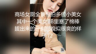 商场女厕全景偷拍多位小美女其中一个美女BB里塞了棉棒拔出来的一刹那貌似很爽的样子 (2 