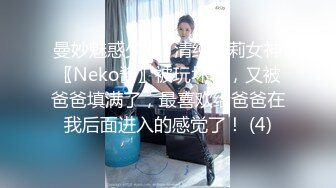 曼妙魅惑少女♈清纯萝莉女神〖Neko酱〗被玩坏了，又被爸爸填满了，最喜欢给爸爸在我后面进入的感觉了！ (4)