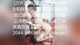 [2DF2]网红脸极品性感大美女和胖哥吃过晚饭后把他带到自己家中啪啪,最后趴在屁股上冲刺时把美女干高潮了,叫床真厉害,国语! 2 - soav(1712044-9643644)_evMerge [MP