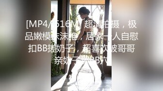 [MP4/ 616M] 超清拍摄，极品嫩模沫沫雅，居家一人自慰扣BB搓奶子，超喜欢被哥哥亲奶子舔BB穴