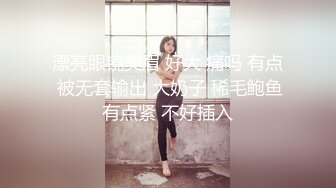 漂亮眼镜美眉 好大 痛吗 有点 被无套输出 大奶子 稀毛鲍鱼有点紧 不好插入