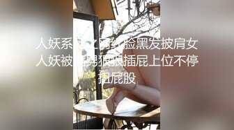 人妖系列之网红脸黑发披肩女人妖被猛男狠狠插屁上位不停扭屁股