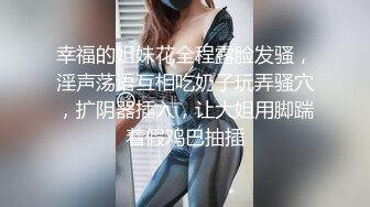 幸福的姐妹花全程露脸发骚，淫声荡语互相吃奶子玩弄骚穴，扩阴器插入，让大姐用脚踹着假鸡巴抽插