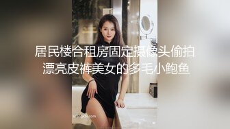 居民楼合租房固定摄像头偷拍 漂亮皮裤美女的多毛小鲍鱼