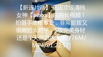 【新速片遞】 岛国顶级清纯女神【aexxx】啪啪长视频！拍摄手法很专业，非常挺拔又很嫩的大奶子，S级完美身材 还是个天然白虎尤物[776M/MP4/01:22:57]