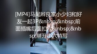 [MP4]马尾辫良家小少妇和好友一起3P&nbsp;&nbsp;前面插嘴后面扣穴&nbsp;&nbsp;掰开小穴特写