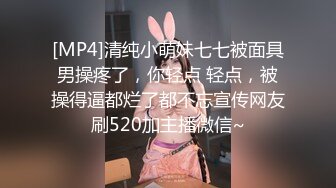 [MP4]清纯小萌妹七七被面具男操疼了，你轻点 轻点，被操得逼都烂了都不忘宣传网友刷520加主播微信~