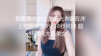 我要爆光前女友脱光衣服在床上和我视频8分38秒片段 超漂亮大奶美女