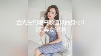 金先生约炮高颜值极品身材95后美女崔琳