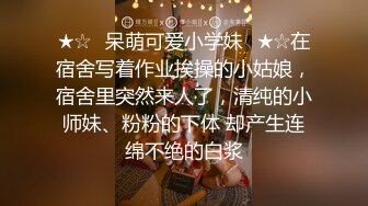 ★☆✨呆萌可爱小学妹✨★☆在宿舍写着作业挨操的小姑娘，宿舍里突然来人了，清纯的小师妹、粉粉的下体 却产生连绵不绝的白浆