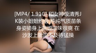 [MP4/ 1.91G] 和女神级清秀JK装小姐姐约会 纯纯气质苗条身姿骑身上挑逗滋味很爽 在沙发上就迫不及待猛操