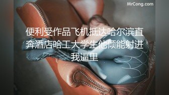 便利受作品飞机抵达哈尔滨直奔酒店哈工大学生他倾能射进我逼里