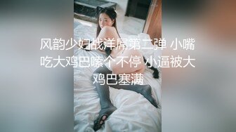 风韵少妇战洋屌第二弹 小嘴吃大鸡巴嗦个不停 小逼被大鸡巴塞满