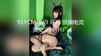 91YCM-049 坏坏 狠操电竞美女 91制片厂