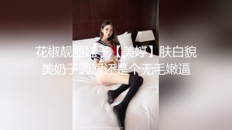 花椒靓丽妹子【美婷】肤白貌美奶子圆润还是个无毛嫩逼