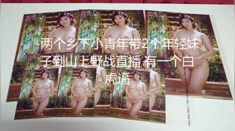 -两个乡下小青年带2个年轻妹子到山上野战直播 有一个白虎逼