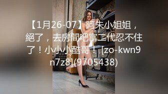 【1月26-07】阿朱小姐姐，絕了，去房間吧富二代忍不住了！小小小酷哥！ [zo-kwn9n7z8](9705438)