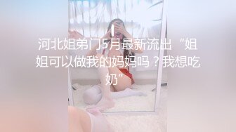 河北姐弟门5月最新流出“姐姐可以做我的妈妈吗？我想吃奶”